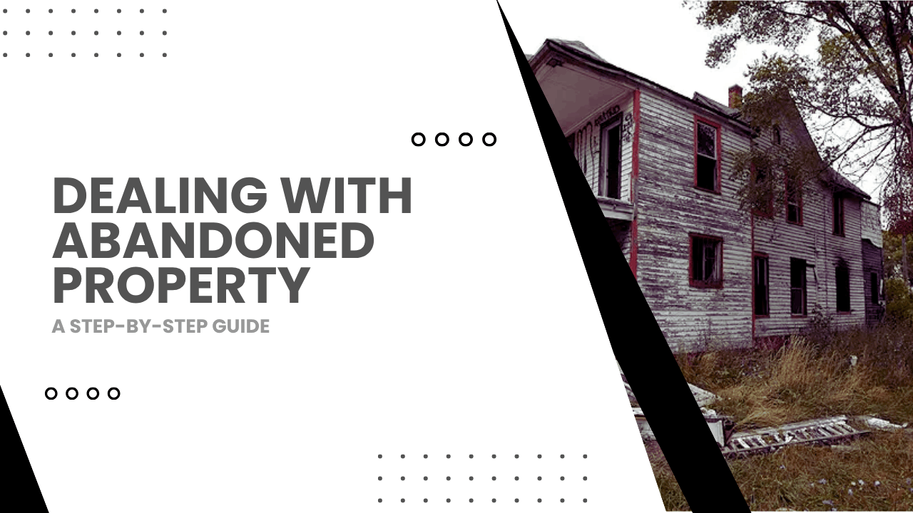 Dealing with Abandoned Property: A Step-by-Step Guide